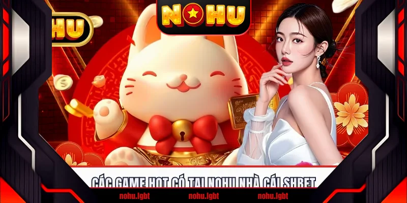 Các game hot có tại nohu nhà cái Shbet Các game hot có tại nohu nhà cái Shbet