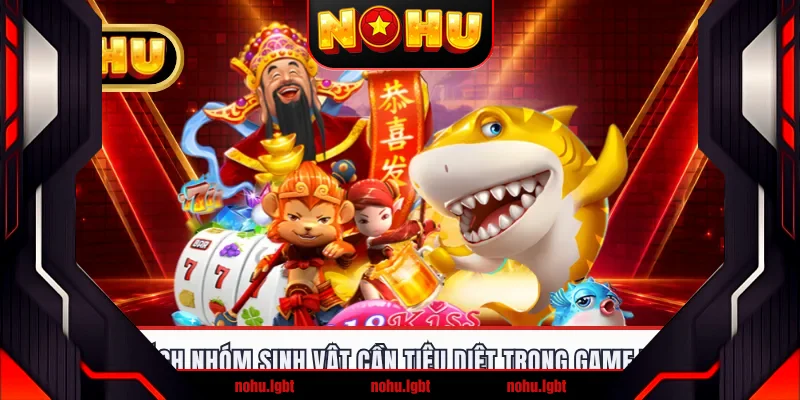 Danh sách nhóm sinh vật cần tiêu diệt trong game Thần Tài Danh sách nhóm sinh vật cần tiêu diệt trong game Thần Tài