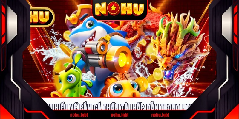 Tìm hiểu về bắn cá Thần Tài hấp dẫn trong NOHU Tìm hiểu về bắn cá Thần Tài hấp dẫn trong NOHU